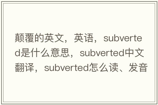 顛覆的英文，英語(yǔ)，subverted是什么意思，subverted中文翻譯，subverted怎么讀、發(fā)音、用法及例句