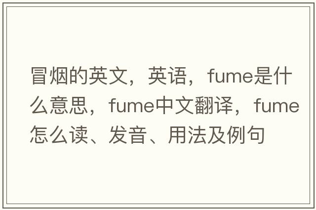 冒煙的英文，英語(yǔ)，fume是什么意思，fume中文翻譯，fume怎么讀、發(fā)音、用法及例句