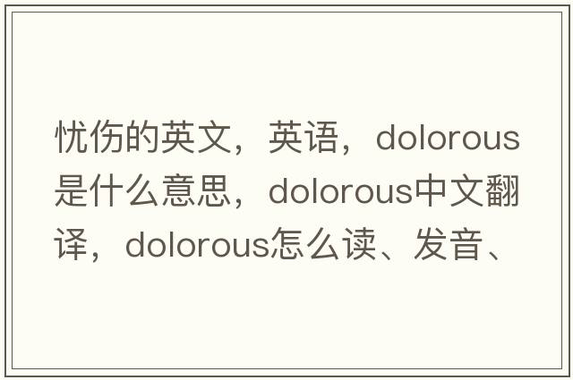 憂(yōu)傷的英文，英語(yǔ)，dolorous是什么意思，dolorous中文翻譯，dolorous怎么讀、發(fā)音、用法及例句