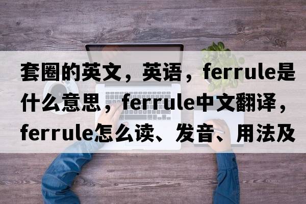 套圈的英文，英語(yǔ)，ferrule是什么意思，ferrule中文翻譯，ferrule怎么讀、發(fā)音、用法及例句