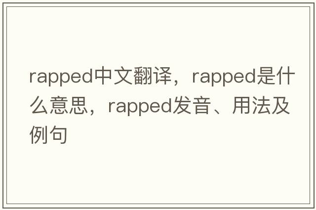 rapped中文翻譯，rapped是什么意思，rapped發(fā)音、用法及例句