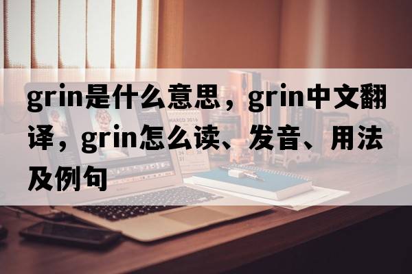 grin是什么意思，grin中文翻譯，grin怎么讀、發(fā)音、用法及例句