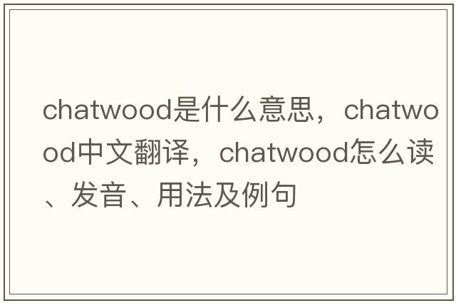 Chatwood是什么意思，Chatwood中文翻譯，Chatwood怎么讀、發(fā)音、用法及例句