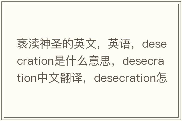 褻瀆神圣的英文，英語(yǔ)，desecration是什么意思，desecration中文翻譯，desecration怎么讀、發(fā)音、用法及例句