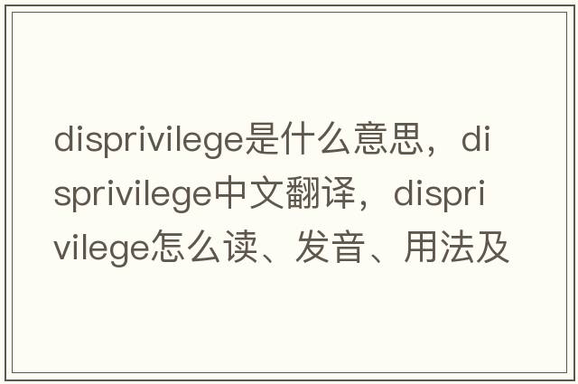 disprivilege是什么意思，disprivilege中文翻譯，disprivilege怎么讀、發(fā)音、用法及例句