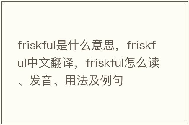 friskful是什么意思，friskful中文翻譯，friskful怎么讀、發(fā)音、用法及例句