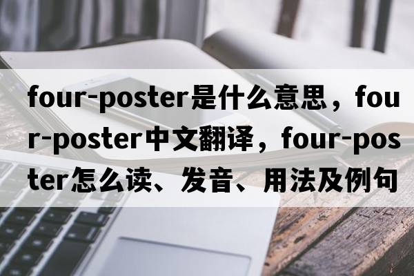 four-poster是什么意思，four-poster中文翻譯，four-poster怎么讀、發(fā)音、用法及例句