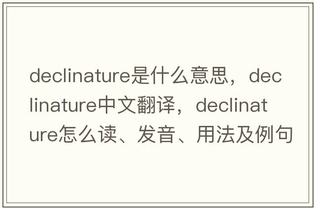 declinature是什么意思，declinature中文翻譯，declinature怎么讀、發(fā)音、用法及例句