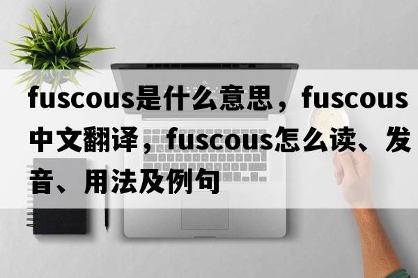 fuscous是什么意思，fuscous中文翻譯，fuscous怎么讀、發(fā)音、用法及例句