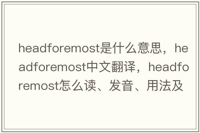 headforemost是什么意思，headforemost中文翻譯，headforemost怎么讀、發(fā)音、用法及例句