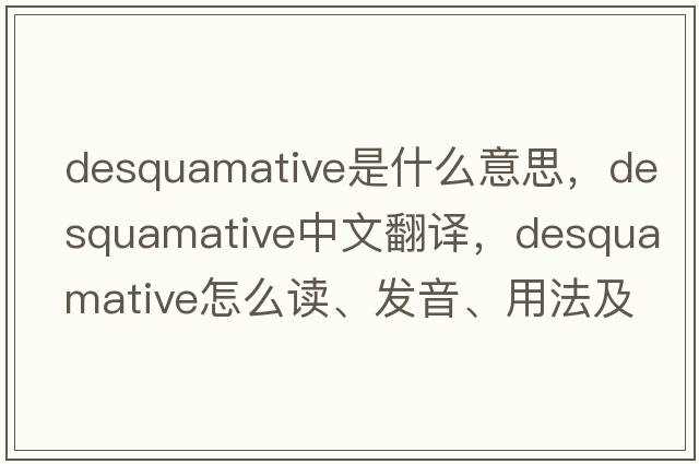 desquamative是什么意思，desquamative中文翻譯，desquamative怎么讀、發(fā)音、用法及例句