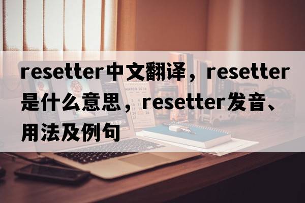 resetter中文翻譯，resetter是什么意思，resetter發(fā)音、用法及例句