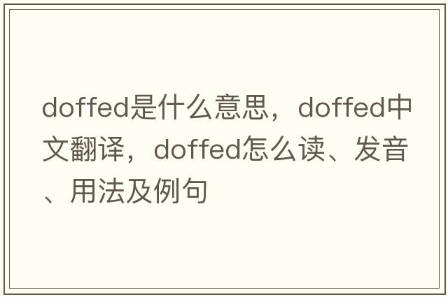 doffed是什么意思，doffed中文翻譯，doffed怎么讀、發(fā)音、用法及例句