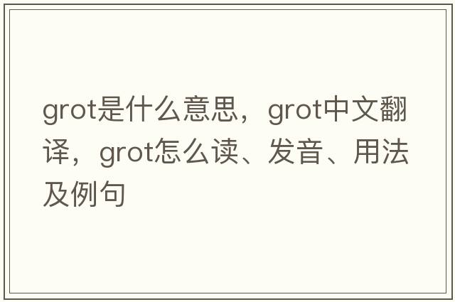grot是什么意思，grot中文翻譯，grot怎么讀、發(fā)音、用法及例句