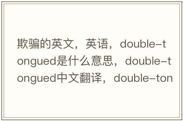 欺騙的英文，英語(yǔ)，double-tongued是什么意思，double-tongued中文翻譯，double-tongued怎么讀、發(fā)音、用法及例句