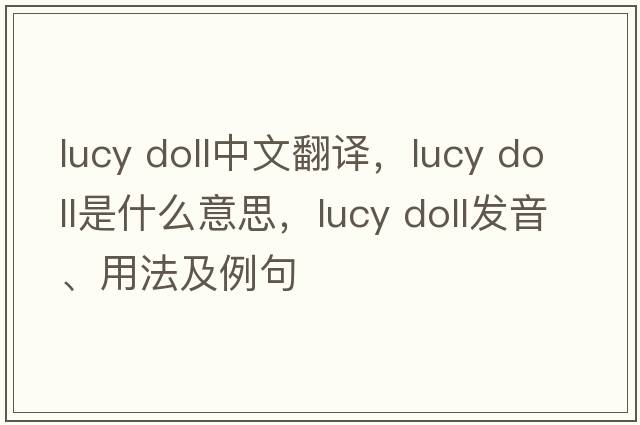 lucy doll中文翻譯，lucy doll是什么意思，lucy doll發(fā)音、用法及例句