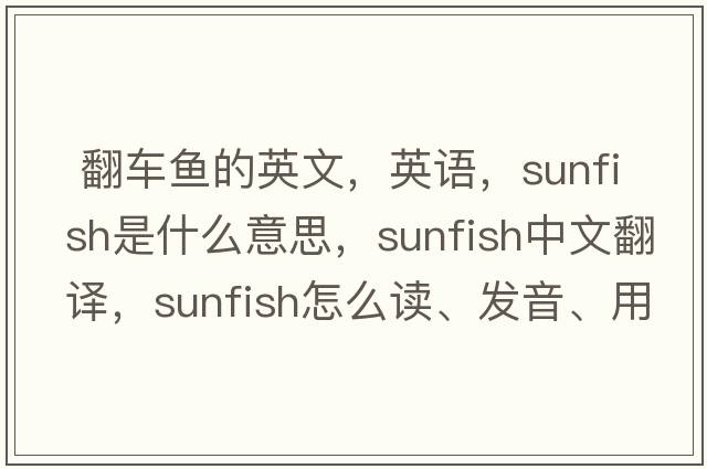  翻車(chē)魚(yú)的英文，英語(yǔ)，sunfish是什么意思，sunfish中文翻譯，sunfish怎么讀、發(fā)音、用法及例句