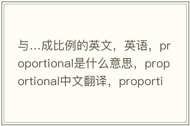 與…成比例的英文，英語(yǔ)，proportional是什么意思，proportional中文翻譯，proportional怎么讀、發(fā)音、用法及例句