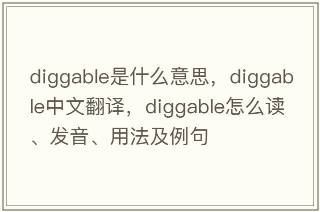 diggable是什么意思，diggable中文翻譯，diggable怎么讀、發(fā)音、用法及例句