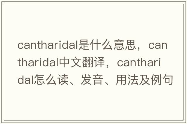 cantharidal是什么意思，cantharidal中文翻譯，cantharidal怎么讀、發(fā)音、用法及例句