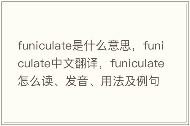 funiculate是什么意思，funiculate中文翻譯，funiculate怎么讀、發(fā)音、用法及例句