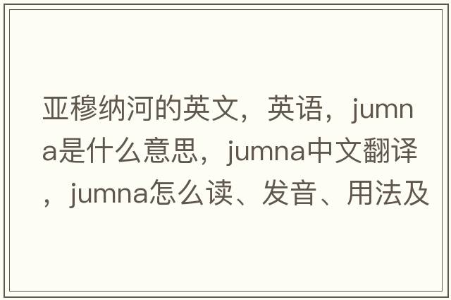 亞穆納河的英文，英語(yǔ)，Jumna是什么意思，Jumna中文翻譯，Jumna怎么讀、發(fā)音、用法及例句