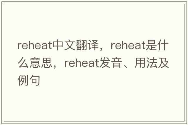 reheat中文翻譯，reheat是什么意思，reheat發(fā)音、用法及例句
