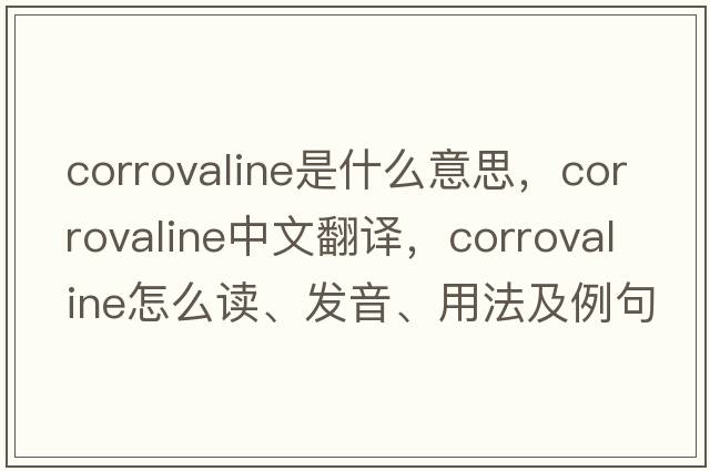 corrovaline是什么意思，corrovaline中文翻譯，corrovaline怎么讀、發(fā)音、用法及例句