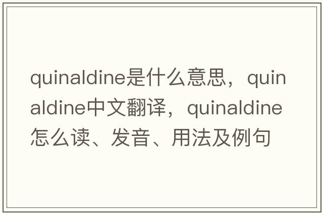 quinaldine是什么意思，quinaldine中文翻譯，quinaldine怎么讀、發(fā)音、用法及例句