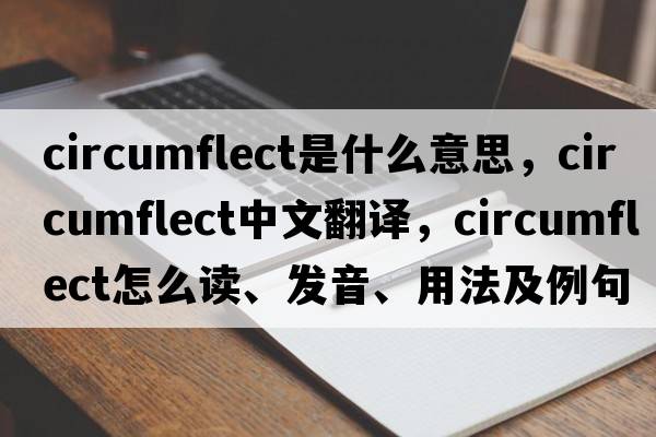 circumflect是什么意思，circumflect中文翻譯，circumflect怎么讀、發(fā)音、用法及例句