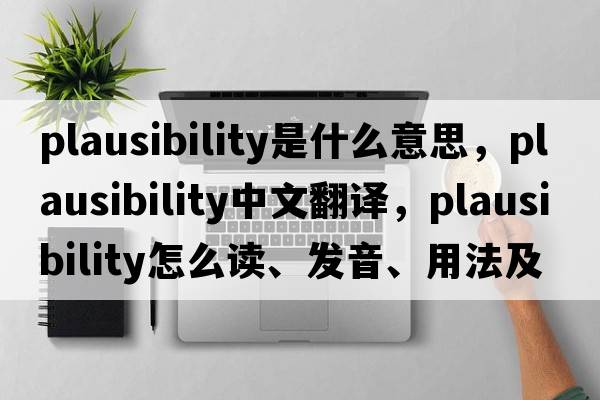 plausibility是什么意思，plausibility中文翻譯，plausibility怎么讀、發(fā)音、用法及例句