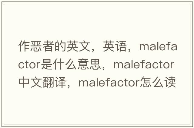 作惡者的英文，英語(yǔ)，malefactor是什么意思，malefactor中文翻譯，malefactor怎么讀、發(fā)音、用法及例句
