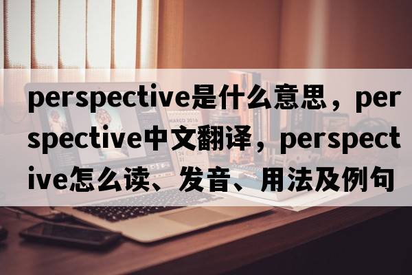 perspective是什么意思，perspective中文翻譯，perspective怎么讀、發(fā)音、用法及例句