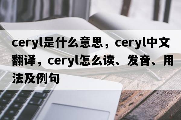 ceryl是什么意思，ceryl中文翻譯，ceryl怎么讀、發(fā)音、用法及例句