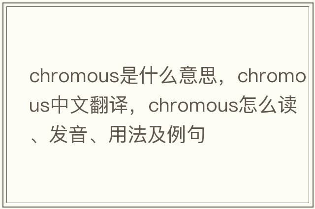 chromous是什么意思，chromous中文翻譯，chromous怎么讀、發(fā)音、用法及例句