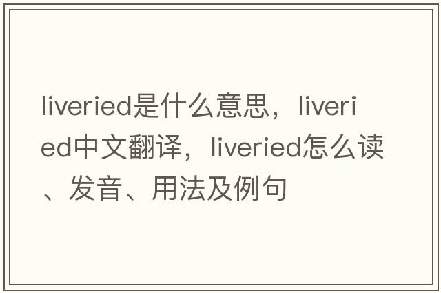 liveried是什么意思，liveried中文翻譯，liveried怎么讀、發(fā)音、用法及例句