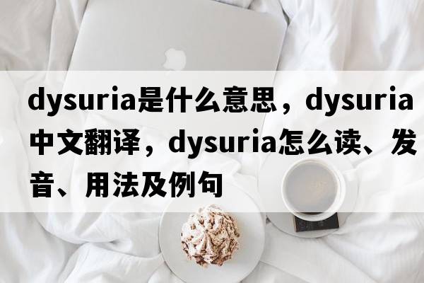 dysuria是什么意思，dysuria中文翻譯，dysuria怎么讀、發(fā)音、用法及例句