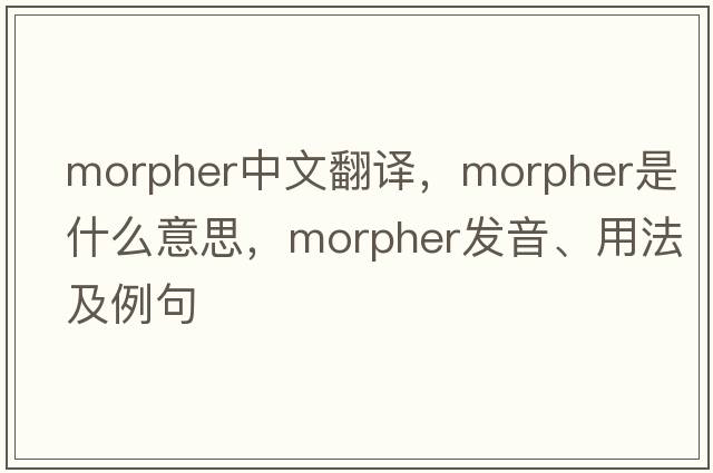 morpher中文翻譯，morpher是什么意思，morpher發(fā)音、用法及例句