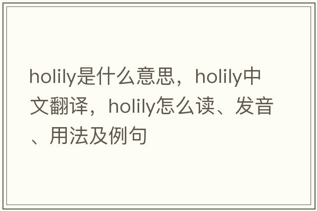 holily是什么意思，holily中文翻譯，holily怎么讀、發(fā)音、用法及例句