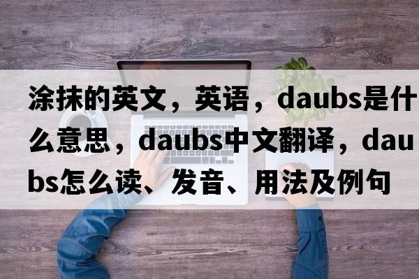 涂抹的英文，英語(yǔ)，daubs是什么意思，daubs中文翻譯，daubs怎么讀、發(fā)音、用法及例句