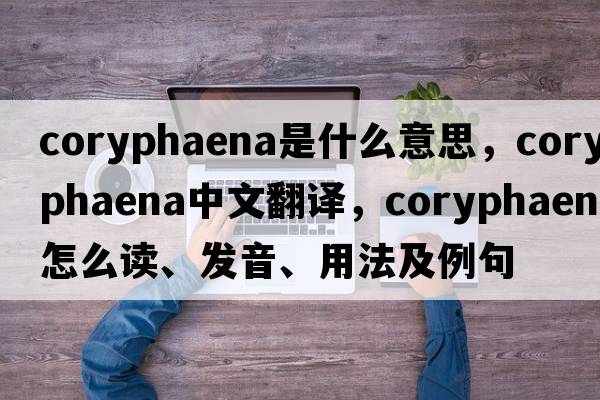 Coryphaena是什么意思，Coryphaena中文翻譯，Coryphaena怎么讀、發(fā)音、用法及例句
