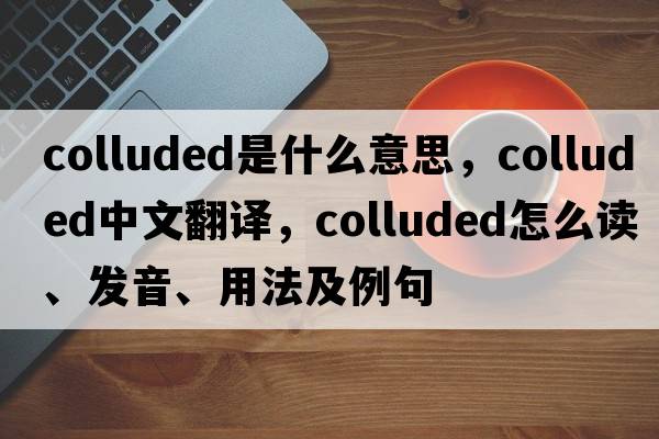 colluded是什么意思，colluded中文翻譯，colluded怎么讀、發(fā)音、用法及例句