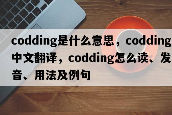 codding是什么意思，codding中文翻譯，codding怎么讀、發(fā)音、用法及例句