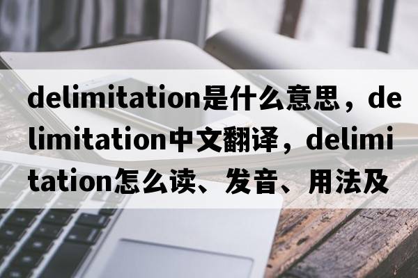 delimitation是什么意思，delimitation中文翻譯，delimitation怎么讀、發(fā)音、用法及例句