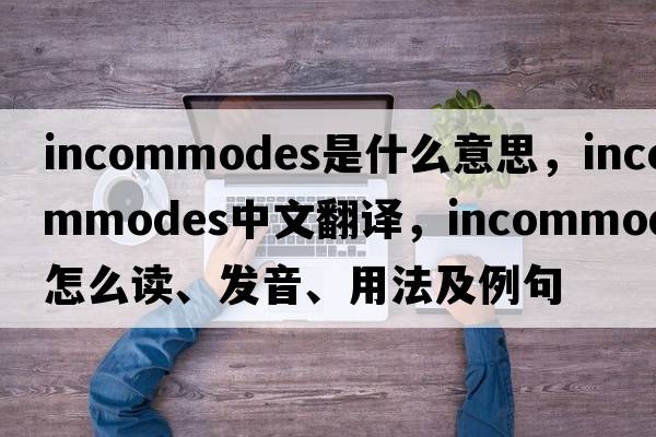 incommodes是什么意思，incommodes中文翻譯，incommodes怎么讀、發(fā)音、用法及例句