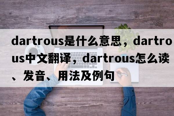 dartrous是什么意思，dartrous中文翻譯，dartrous怎么讀、發(fā)音、用法及例句