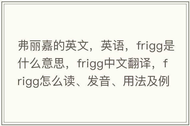 弗麗嘉的英文，英語(yǔ)，Frigg是什么意思，Frigg中文翻譯，Frigg怎么讀、發(fā)音、用法及例句