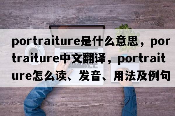 portraiture是什么意思，portraiture中文翻譯，portraiture怎么讀、發(fā)音、用法及例句