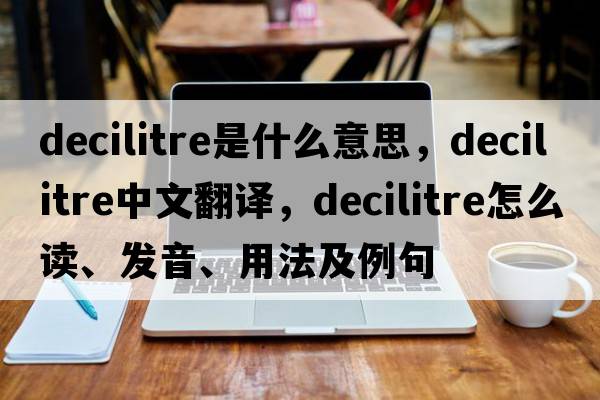 decilitre是什么意思，decilitre中文翻譯，decilitre怎么讀、發(fā)音、用法及例句