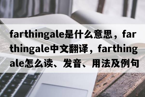 farthingale是什么意思，farthingale中文翻譯，farthingale怎么讀、發(fā)音、用法及例句
